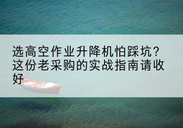 峰峰矿高空作业升降机厂家推荐-选高空作业升降机怕踩坑？这份老采购的实战指南请收好