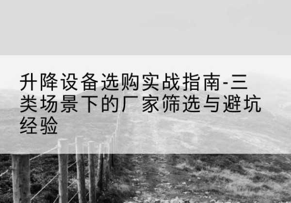 峰峰矿移动式升降机厂家推荐-升降设备选购实战指南-三类场景下的厂家筛选与避坑经验