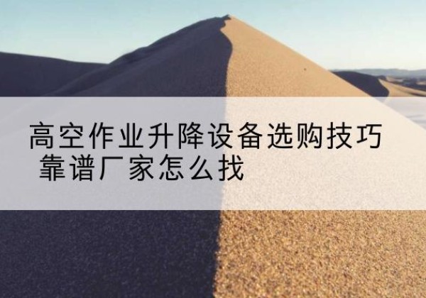峰峰矿电动升降平台厂家推荐-高空作业升降设备选购技巧 靠谱厂家怎么找